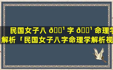 民国女子八 🌹 字 🌹 命理学解析「民国女子八字命理学解析视频」